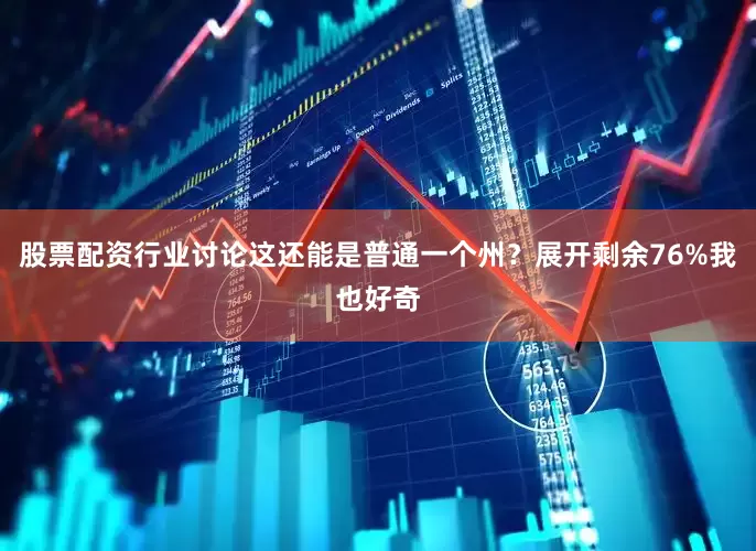 股票配资行业讨论这还能是普通一个州？展开剩余76%我也好奇
