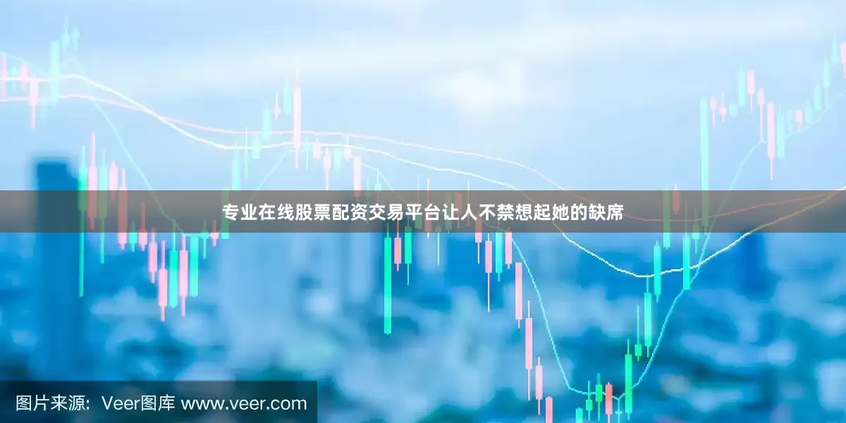 专业在线股票配资交易平台让人不禁想起她的缺席