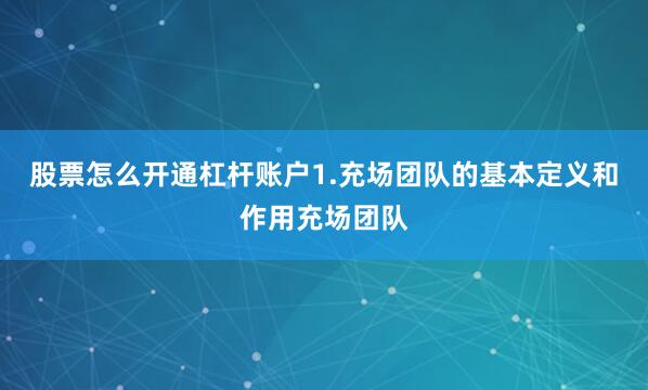 股票怎么开通杠杆账户1.充场团队的基本定义和作用充场团队