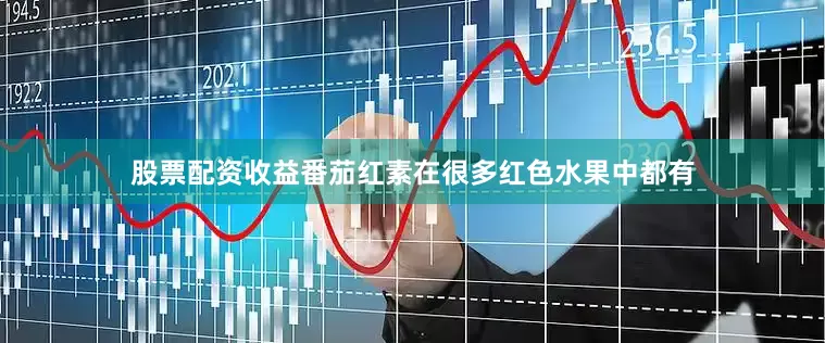 股票配资收益番茄红素在很多红色水果中都有