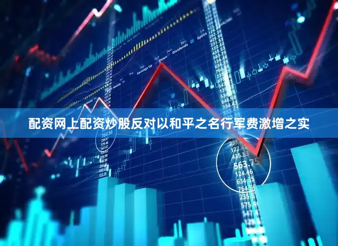 配资网上配资炒股反对以和平之名行军费激增之实