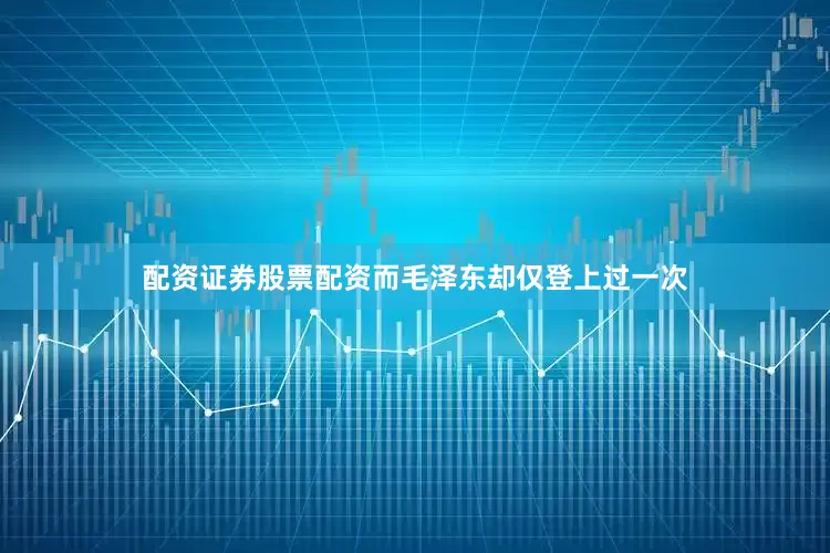 配资证券股票配资而毛泽东却仅登上过一次