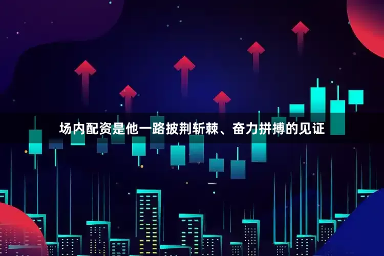 场内配资是他一路披荆斩棘、奋力拼搏的见证