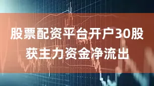 股票配资平台开户30股获主力资金净流出