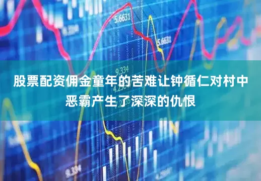 股票配资佣金童年的苦难让钟循仁对村中恶霸产生了深深的仇恨