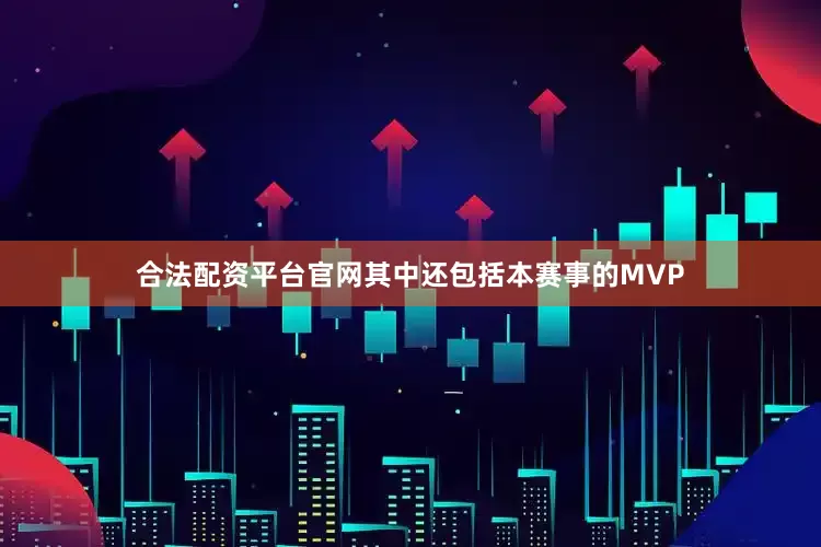 合法配资平台官网其中还包括本赛事的MVP