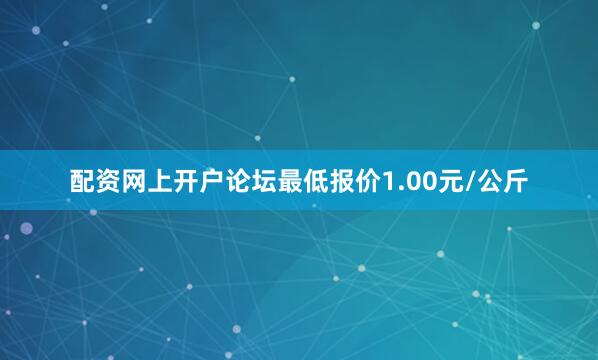 配资网上开户论坛最低报价1.00元/公斤