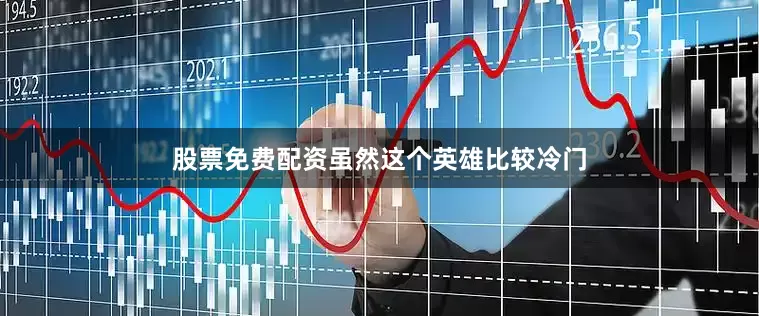股票免费配资虽然这个英雄比较冷门