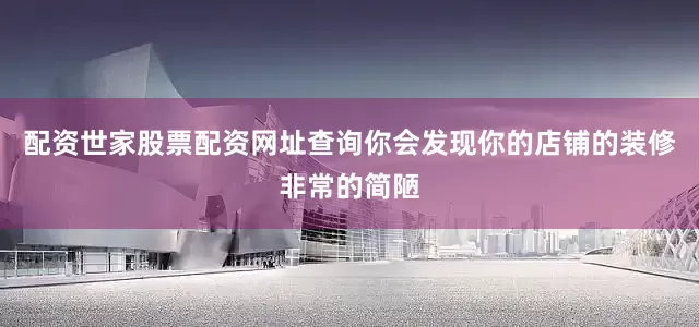 配资世家股票配资网址查询你会发现你的店铺的装修非常的简陋