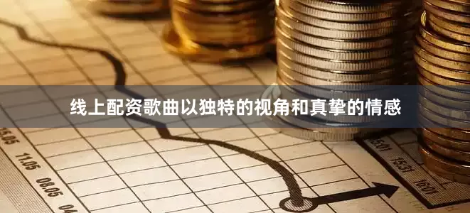线上配资歌曲以独特的视角和真挚的情感