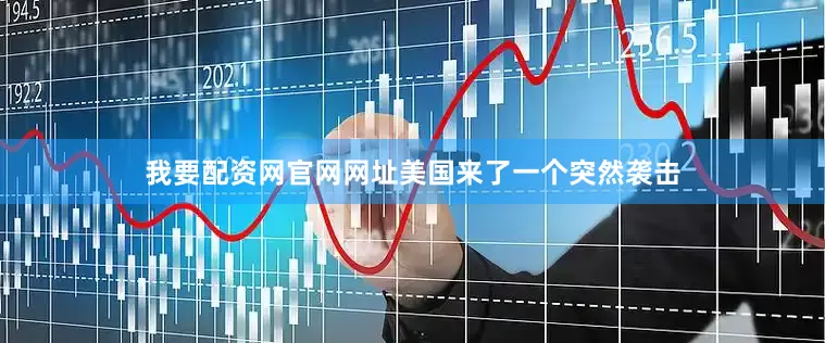 我要配资网官网网址美国来了一个突然袭击