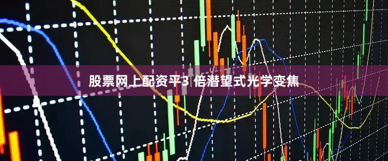 股票网上配资平3 倍潜望式光学变焦