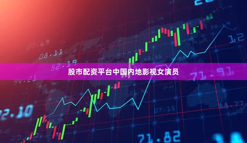 股市配资平台中国内地影视女演员