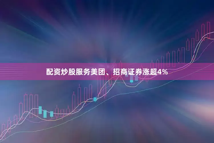 配资炒股服务美团、招商证券涨超4%