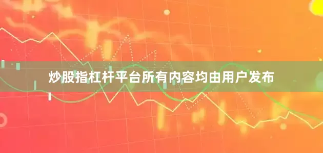 炒股指杠杆平台所有内容均由用户发布