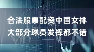 合法股票配资中国女排大部分球员发挥都不错