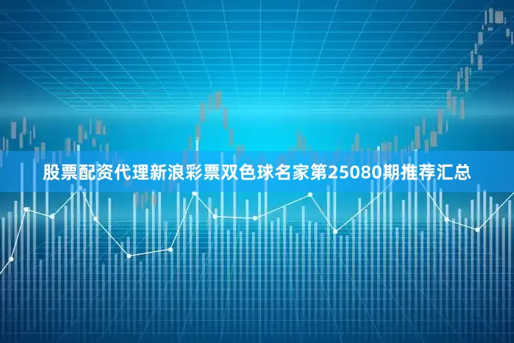 股票配资代理新浪彩票双色球名家第25080期推荐汇总