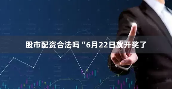 股市配资合法吗　　“6月22日就开奖了