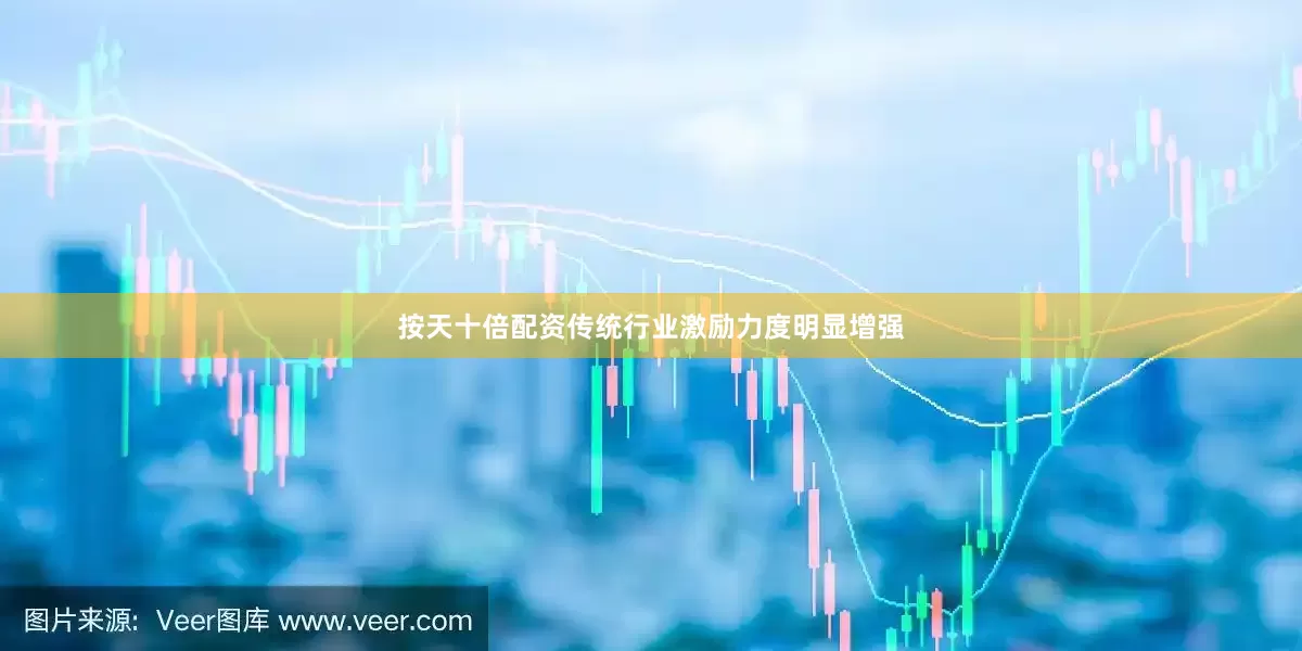 按天十倍配资传统行业激励力度明显增强