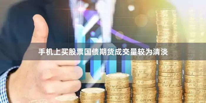 手机上买股票国债期货成交量较为清淡