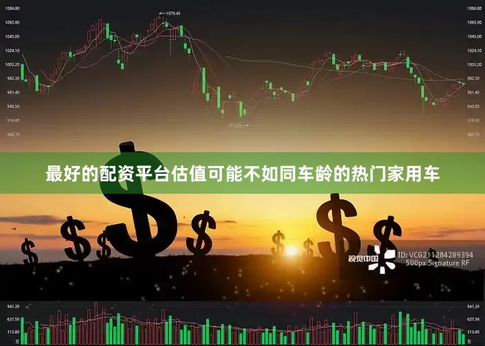 最好的配资平台估值可能不如同车龄的热门家用车