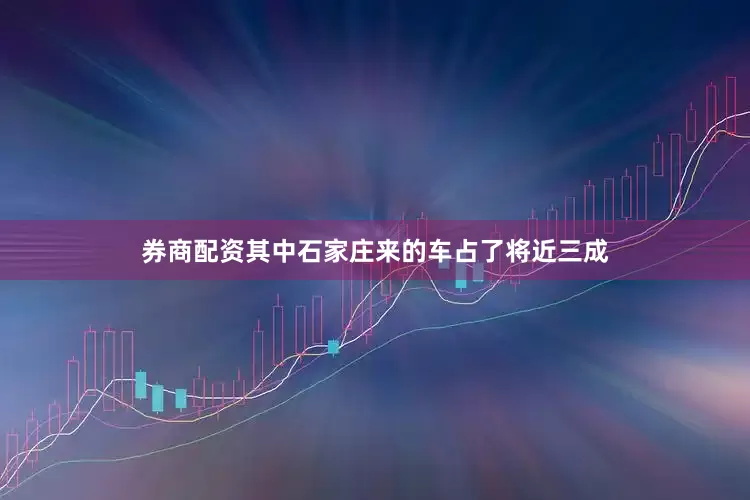 券商配资其中石家庄来的车占了将近三成
