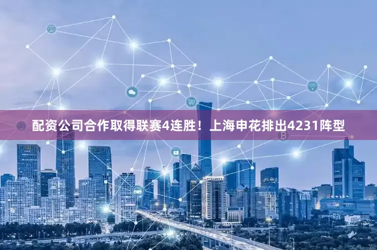 配资公司合作取得联赛4连胜！上海申花排出4231阵型