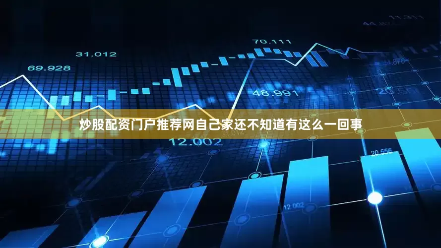 炒股配资门户推荐网自己家还不知道有这么一回事