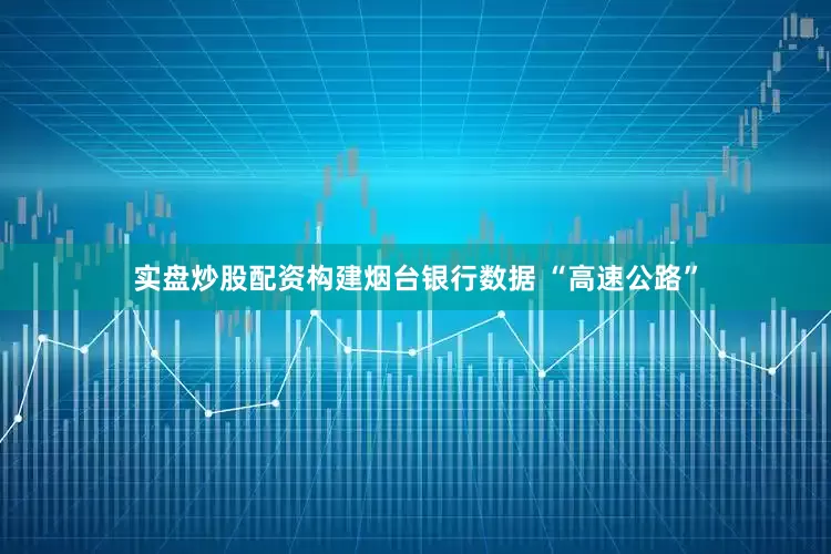 实盘炒股配资构建烟台银行数据 “高速公路”