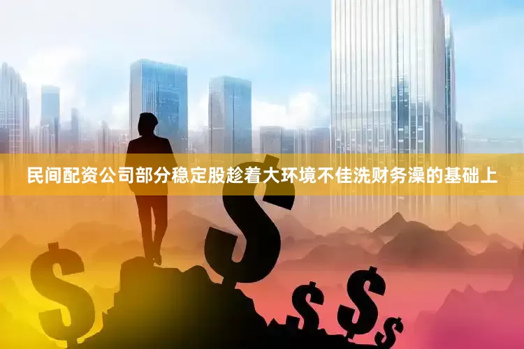 民间配资公司部分稳定股趁着大环境不佳洗财务澡的基础上