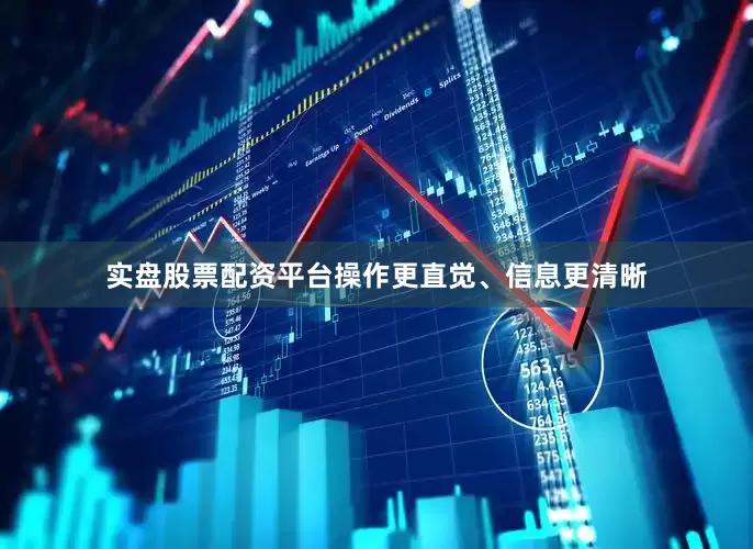实盘股票配资平台操作更直觉、信息更清晰
