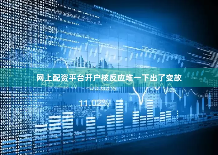 网上配资平台开户核反应堆一下出了变故