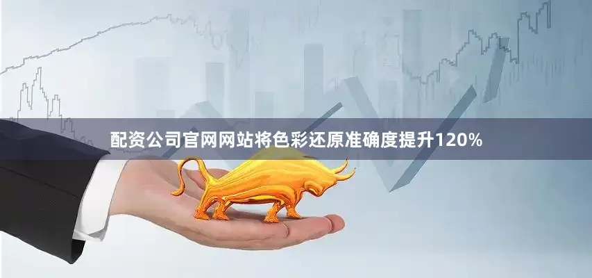 配资公司官网网站将色彩还原准确度提升120%